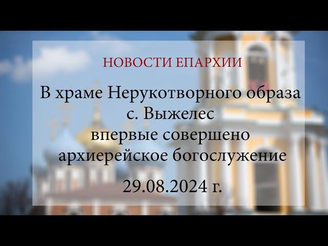 В храме Нерукотворного образа с. Выжелес впервые совершено архиерейское богослужение. 2024 г.