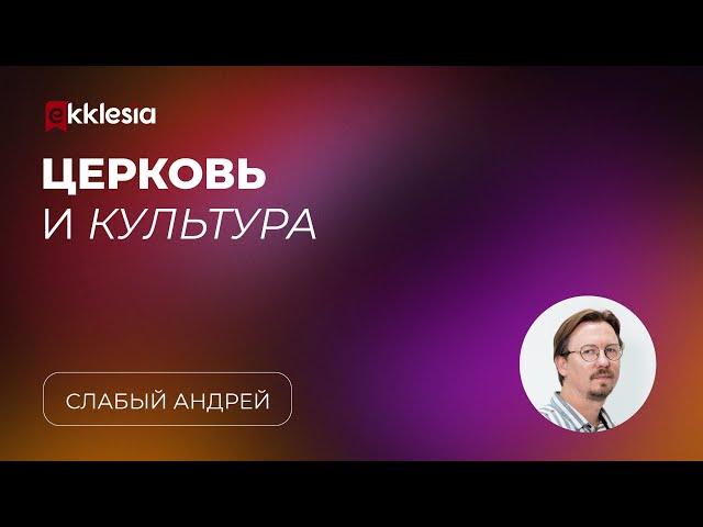 Церковь и культура: основы взаимодействия | Слабый Андрей | Экклезия 2023