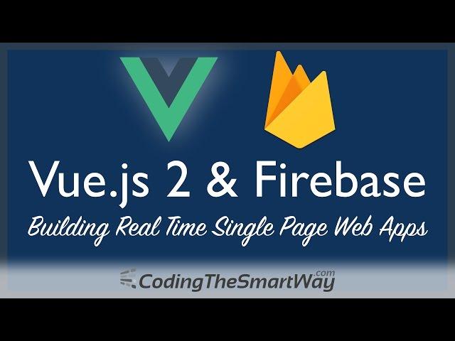 Vue.js 2 & Firebase - Building Real Time Single Page Web Applications