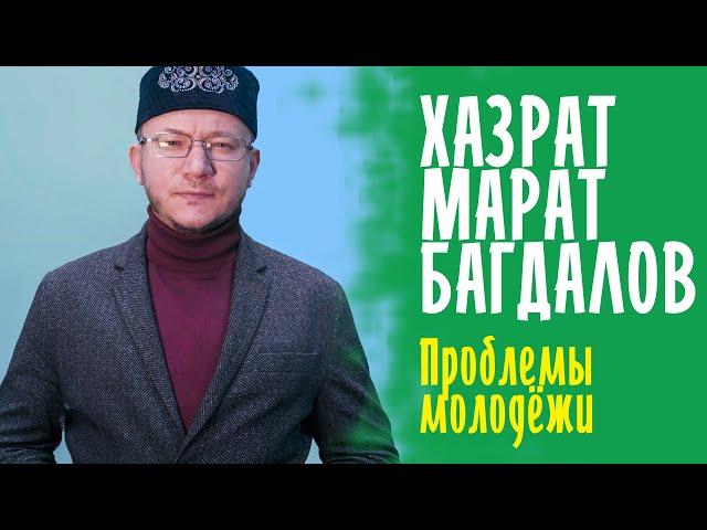 Председатель МРОМ "Наследие Ислама" МАРАТ ХАЗРАТ БАГДАЛОВ о ПРОБЛЕМАХ МОЛОДЁЖИ / ФОРУМ