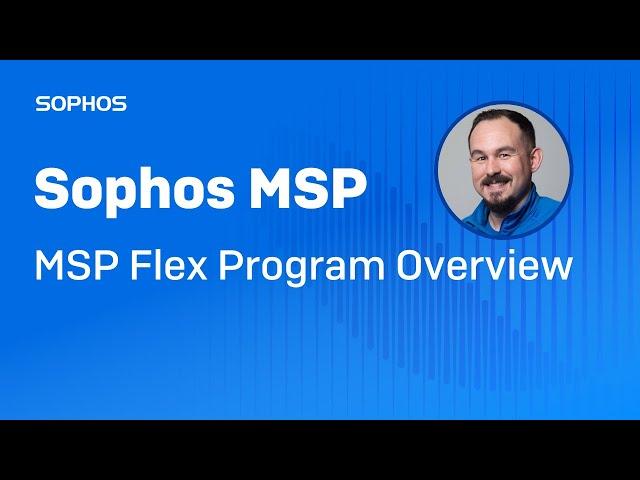 Sophos MSP Flex Program Overview