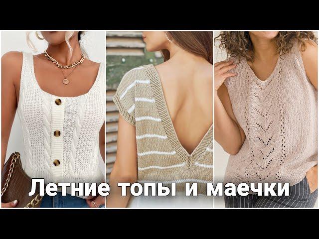 Модные летние топы и маечки - идеи для вязания спицами. Стильные и актуальные модели.