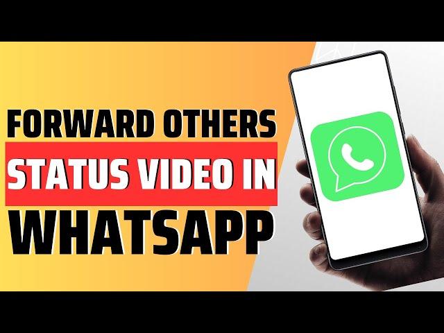 How To Forward Others WhatsApp Status Video - Full Guide