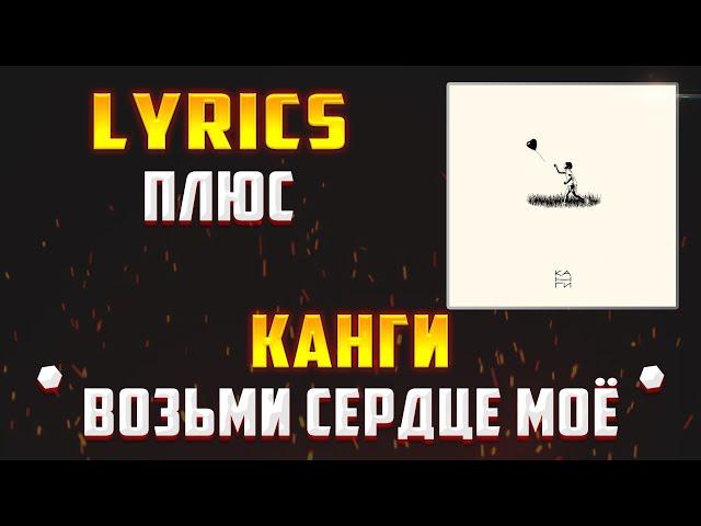 КАНГИ - ВОЗЬМИ СЕРДЦЕ МОЁ (LYRICS С ПЛЮСОМ) (Lyrics, текст/караоке)