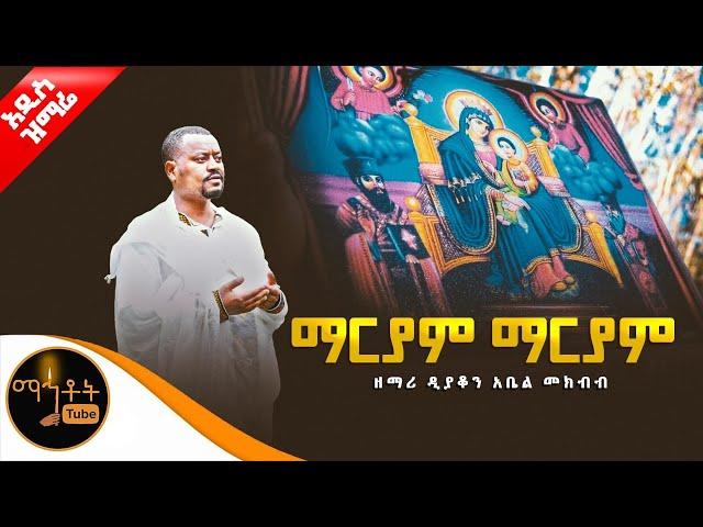  አዲስ ዝማሬ "ማርያም ማርያም" ዘማሪ ዲያቆን አቤል መክብብ