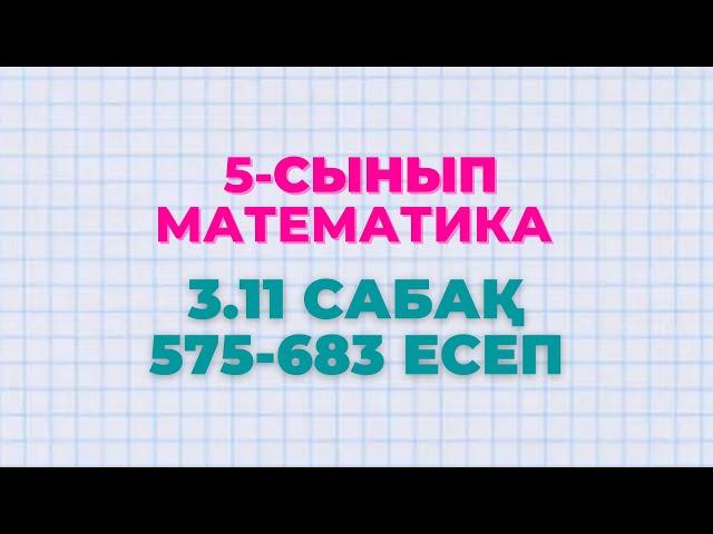 Математика 5-сынып 3.11 сабақ 575, 576, 577, 578, 579, 580, 581, 582, 583 есептер