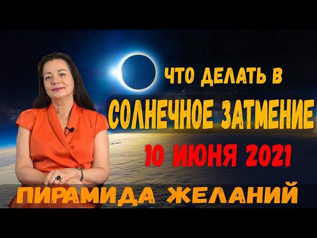 СОЛНЕЧНОЕ ЗАТМЕНИЕ 10 ИЮНЯ 2021 ЧТО ДЕЛАТЬ?  ПИРАМИДА ЖЕЛАНИЙ