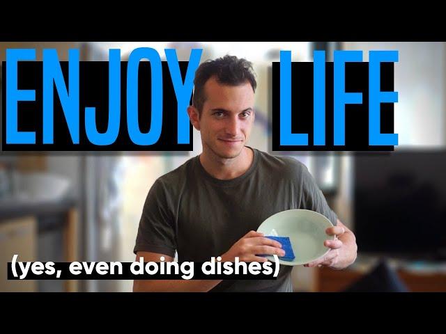 HOW to ENJOY LIFE... and EVERYTHING (yes, even doing dishes!!!)