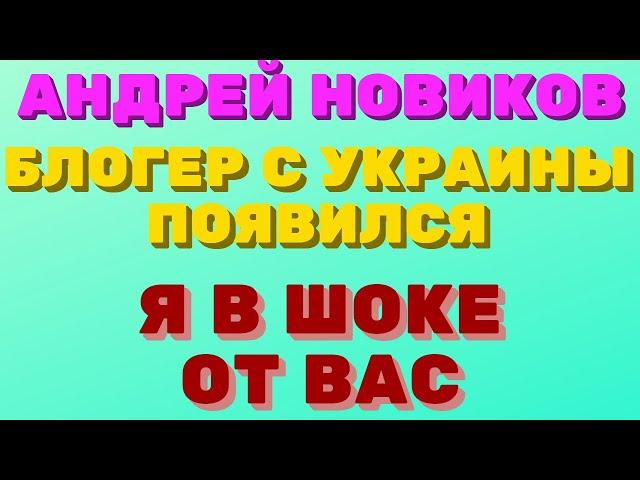 Андрей Новиков блогер Украина. Появился ?!! Я в шоке от Вас