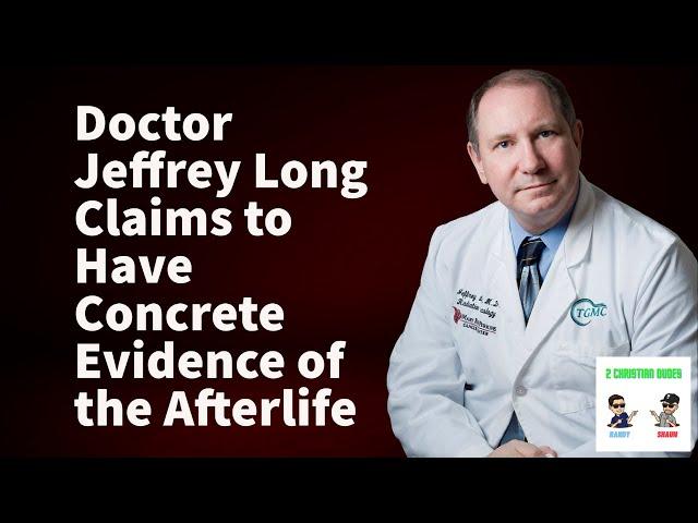 Near Death Experience I Dr. Jeffrey Long Claims to Have Concrete Evidence of the Afterlife