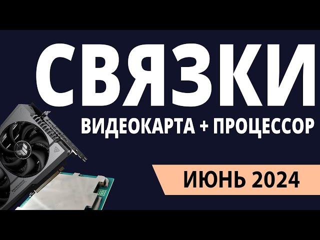 ТОП—5. Лучшие связки процессор + видеокарта. Июнь 2024 года. Рейтинг!