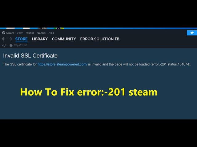 How to fix error:-201 status: 131074 Invalid SSL Certificate in Steam