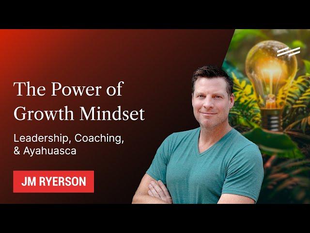 The Power of Growth Mindset: Leadership, Coaching, & Ayahuasca - JM Ryerson