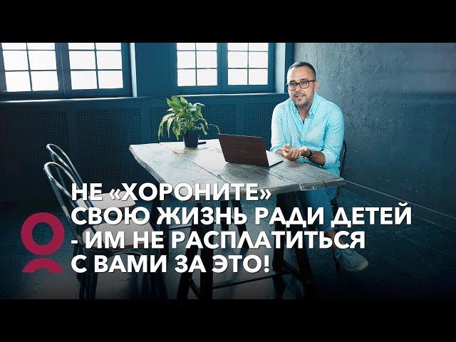 Не хороните свою жизнь ради детей - им не расплатиться с вами за это!