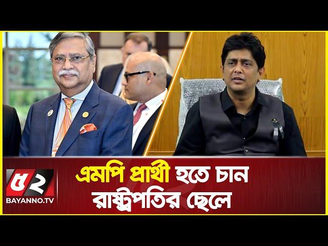 এমপি প্রার্থী হতে চান রাষ্ট্রপতির ছেলে, আছে বাবার সম্মতি | Arshad Adnan Rony