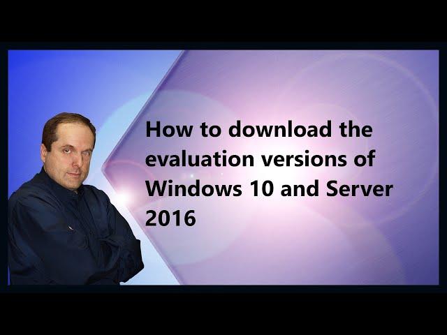 How to download the evaluation versions of Windows 10 and Server 2016