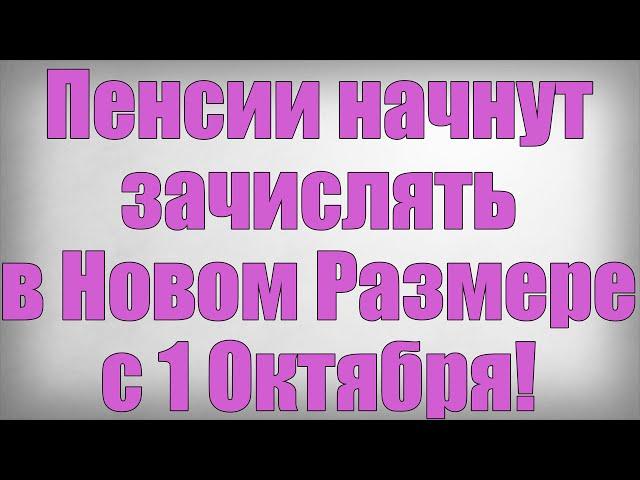 Пенсии начнут зачислять в Новом Размере с 1 Октября!