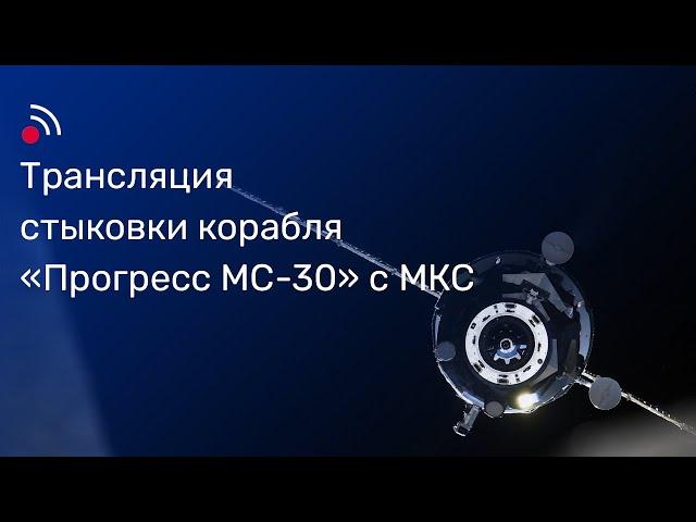 Трансляция стыковки грузового корабля «Прогресс МС-30»