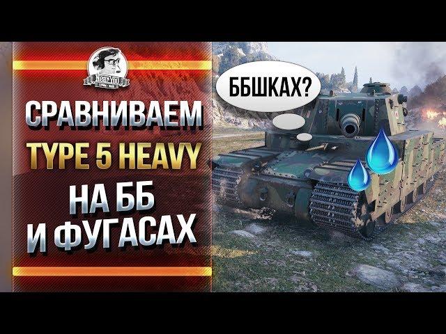 СРАВНИВАЕМ Type 5 Heavy на ББ и ФУГАСАХ!