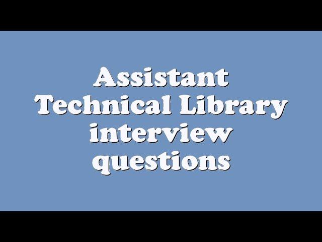 Assistant Technical Library interview questions