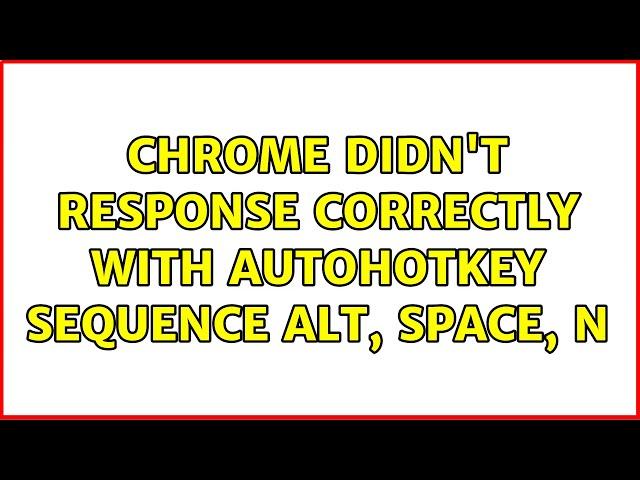 Chrome didn't response correctly with AutoHotKey sequence Alt, Space, N (2 Solutions!!)