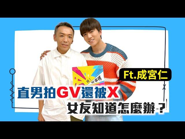 直男拍GV還被X，女友知道怎麼辦？ft.成宮仁｜【哇！有事嗎】EP.134