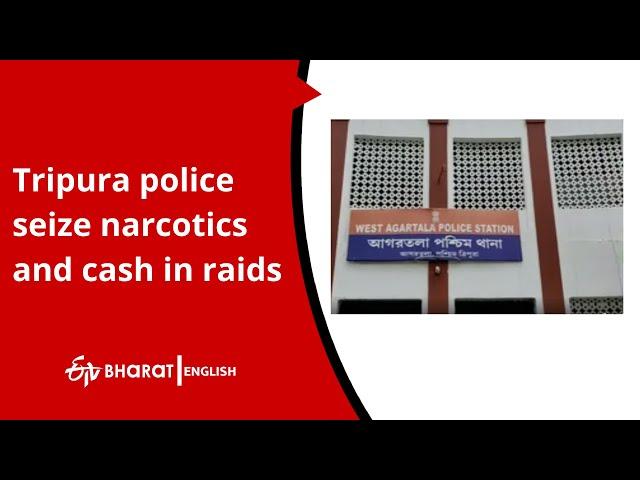 Tripura police seize narcotics and cash in raids |ETV Bharat English