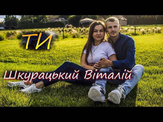 Шкурацький Віталій - Ти ( ПРЕМ'ЄРА 2022)