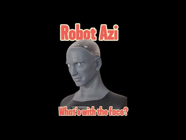 Robot Azi, what's with the Face?