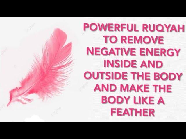 RUQYAH TO REMOVE NEGATIVE ENERGY INSIDE AND OUTSIDE THE body And MAKE THE BODY LIKE A FEATHER.