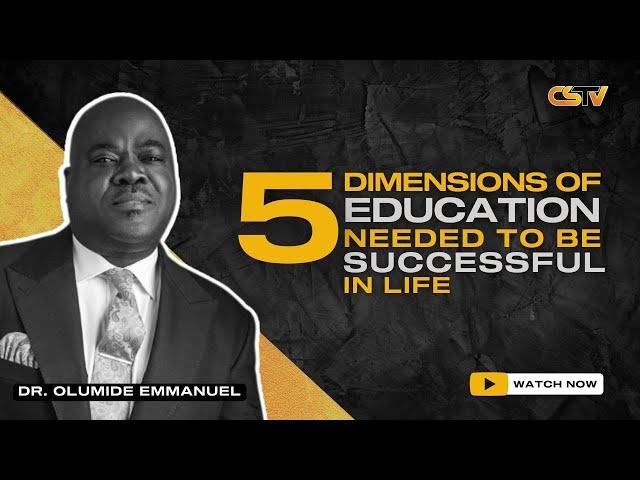 5 DIMENSIONS OF EDUCATION NEEDED TO BE SUCCESSFUL IN LIFE  - DR OLUMIDE EMMANUEL | MyCstvGlobal