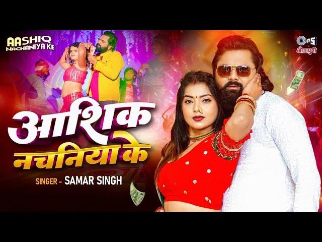 #Video - आशिक नचनिया के || Aashiq Nachaniya Ke || Samar Singh New Song || Bhojpuri New Song 2024