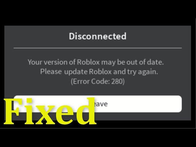 Roblox Error Code 280 - Your Version Of Roblox May Be Out Of Date.Please Update Roblox And Try Again