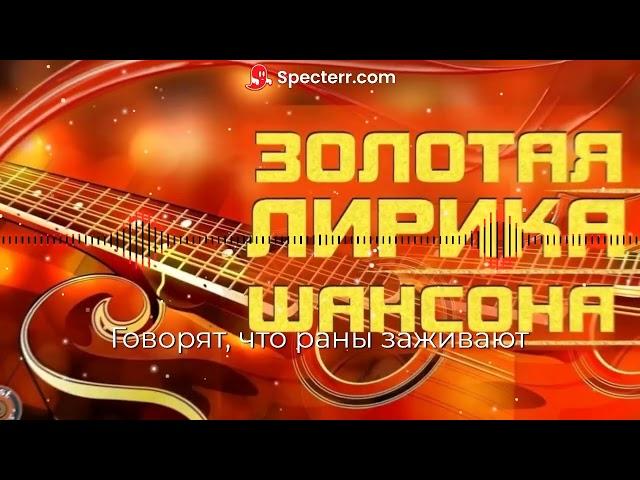 Золотая лирика шансона - Говорят, Что Раны Заживают