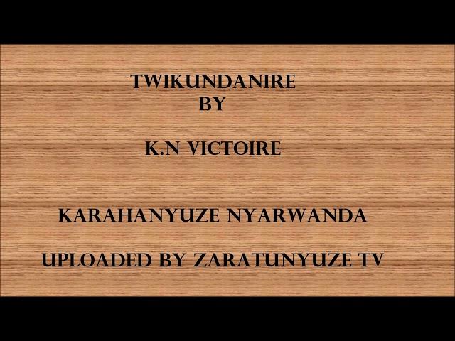 TWIKUNDANIRE BY K N VICTOIRE KARAHANYUZE NYARWANDA SONGS