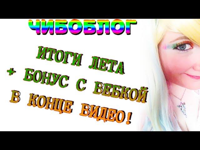 Чибоблог - Итоги лета. Бонус с вебкой в конце видео!  ヽ(ﾟ〇ﾟ) ﾉ