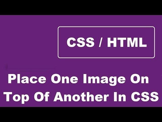 How To Position One Image On Top Of Another Image Using CSS