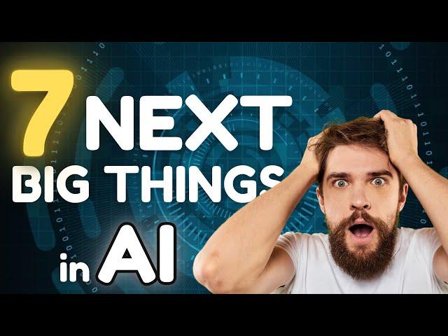 The 7 Next BIG Things In AI!