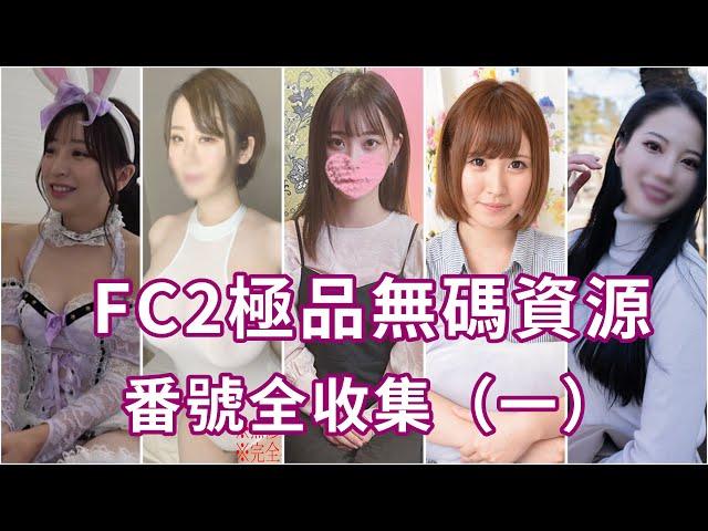 FC2極品無碼資源番號全收集 ️素人🈚️碼精選（一）