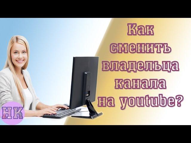 Как передать права на канал youtube другому лицу и создать +страницу Google?