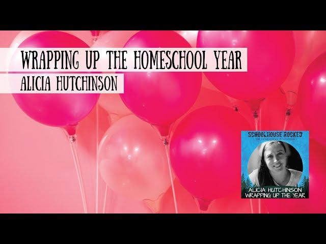 Wrapping up the Homeschool Year - Alicia Hutchinson