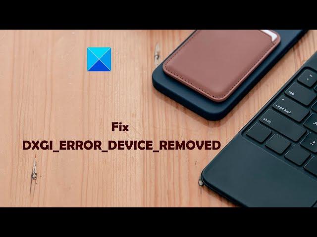 Fix DXGI_ERROR_DEVICE_REMOVED on Windows 11/10 PC