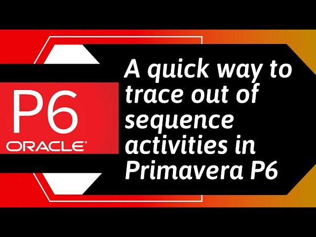 A quick way to trace out of sequence activities in Primavera P6 when using Retained Logic setting