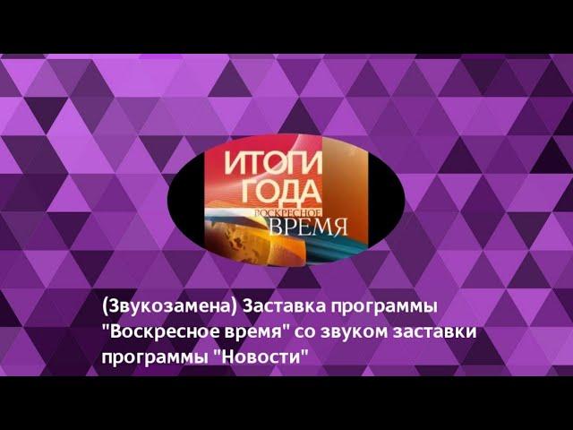 Звукозамена. Заставка программы «Воскресное время» со звуком заставки программы «Новости».