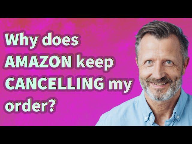 Why does Amazon keep Cancelling my order?