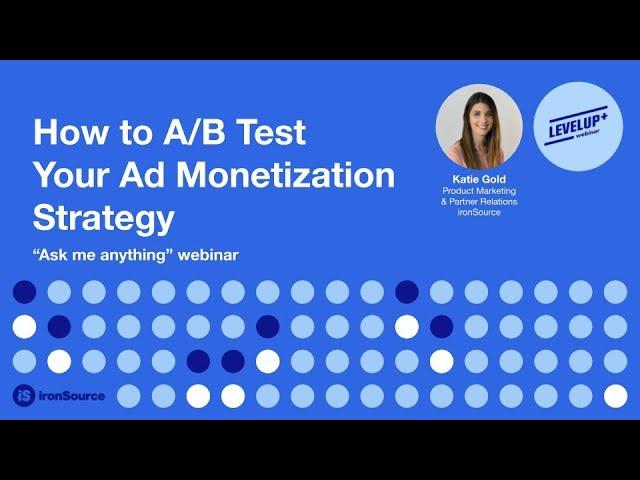 How to A/B Test Your Ad Monetization Strategy | Katie Gold, ironSource