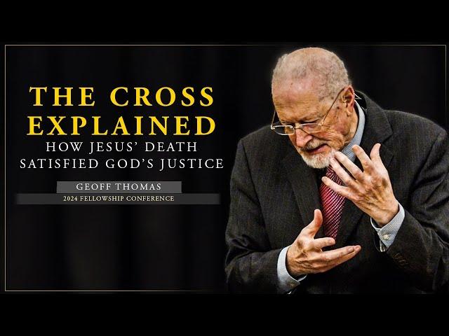 The Cross Explained: How Jesus’ Death Satisfied God’s Justice - Geoff Thomas