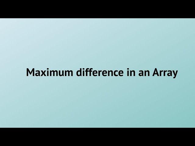 Find Maximum difference in an given integer array