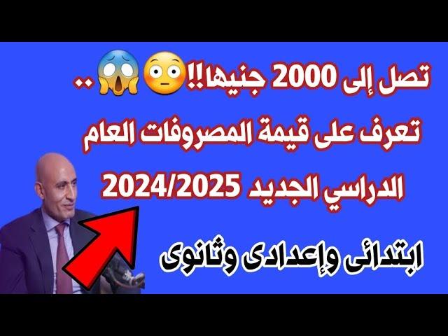 تصل إلى 2000 جنيها!!.. تعرف على قيمة المصروفات العام الدراسي الجديد 2024/2025