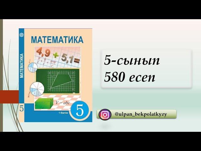 580 ЕСЕП, 5 СЫНЫП, МАТЕМАТИКА